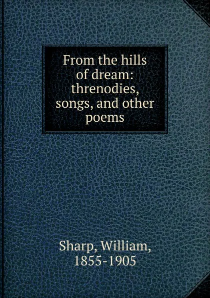 Обложка книги From the hills of dream: threnodies, songs, and other poems, William Sharp