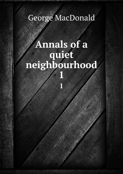 Обложка книги Annals of a quiet neighbourhood. 1, MacDonald George