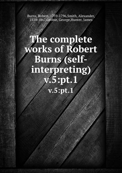 Обложка книги The complete works of Robert Burns (self-interpreting). v.5:pt.1, Robert Burns