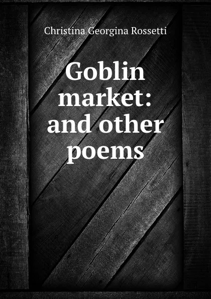 Обложка книги Goblin market: and other poems, Christina Georgina Rossetti