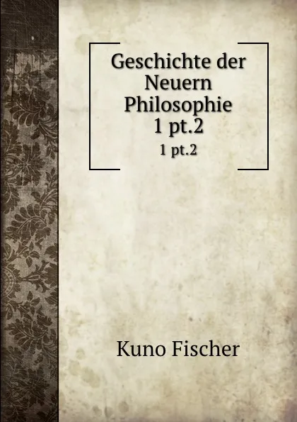 Обложка книги Geschichte der Neuern Philosophie. 1 pt.2, Куно Фишер