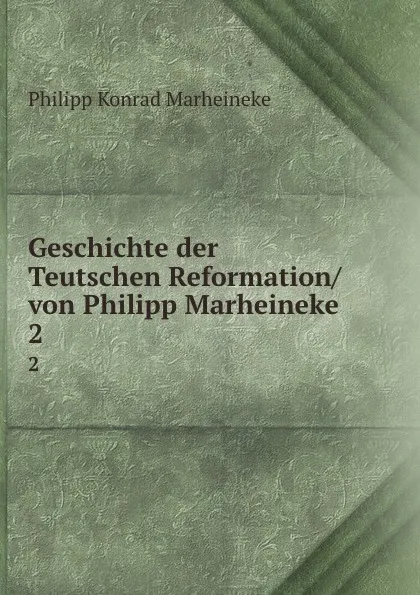 Обложка книги Geschichte der Teutschen Reformation/ von Philipp Marheineke. 2, Philipp Konrad Marheineke