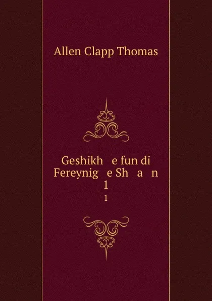 Обложка книги Geshikh   e fun di Fereynig   e Sh   a   n. 1, Allen Clapp Thomas