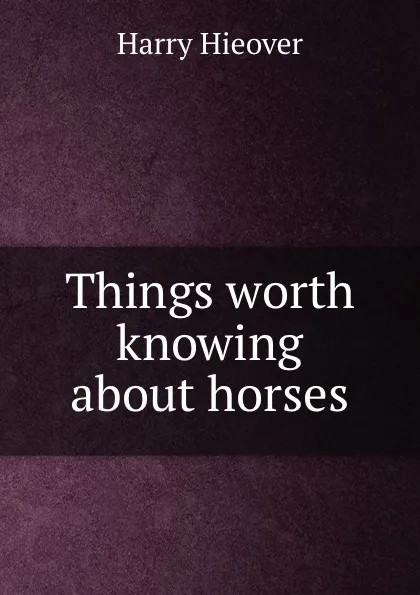 Обложка книги Things worth knowing about horses, Harry Hieover