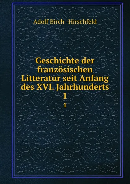 Обложка книги Geschichte der franzosischen Litteratur seit Anfang des XVI. Jahrhunderts. 1, Adolf Birch-Hirschfeld