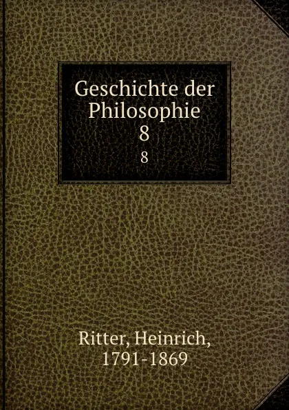 Обложка книги Geschichte der Philosophie. 8, Heinrich Ritter