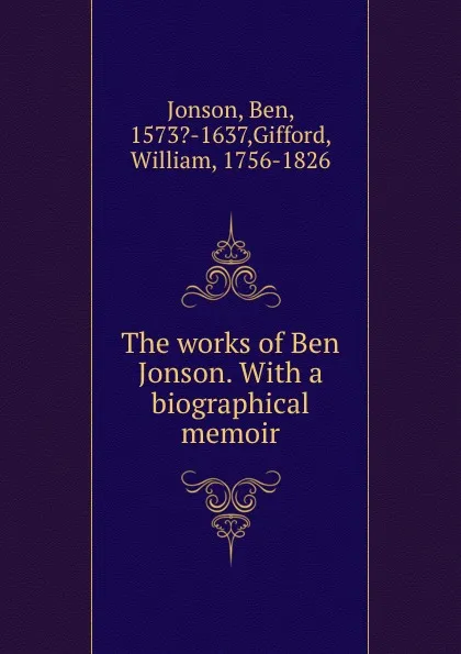 Обложка книги The works of Ben Jonson. With a biographical memoir, Ben Jonson
