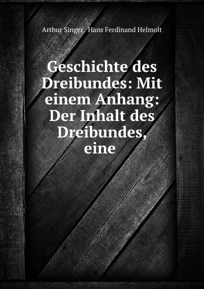 Обложка книги Geschichte des Dreibundes: Mit einem Anhang: Der Inhalt des Dreibundes, eine ., Arthur Singer