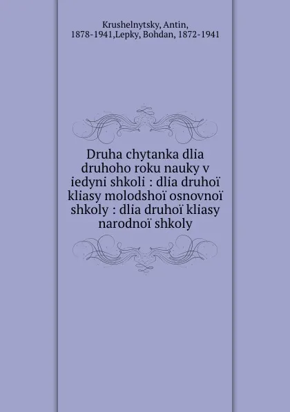 Обложка книги Druha chytanka dlia druhoho roku nauky v iedyni shkoli : dlia druhoi kliasy molodshoi osnovnoi shkoly : dlia druhoi kliasy narodnoi shkoly, Antin Krushelnytsky