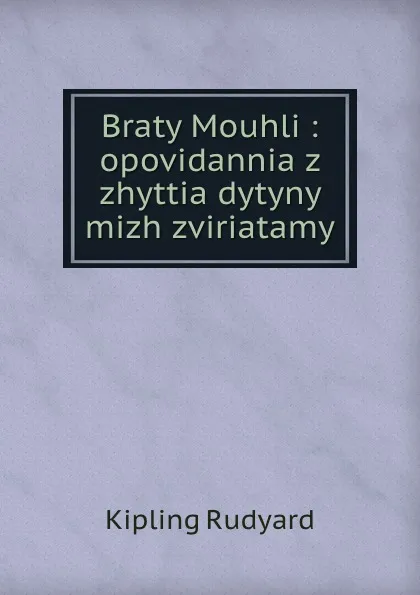 Обложка книги Braty Mouhli : opovidannia z zhyttia dytyny mizh zviriatamy, Джозеф Редьярд Киплинг