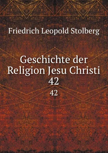 Обложка книги Geschichte der Religion Jesu Christi. 42, Friedrich Leopold Stolberg