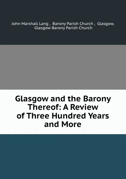 Обложка книги Glasgow and the Barony Thereof: A Review of Three Hundred Years and More, John Marshall Lang