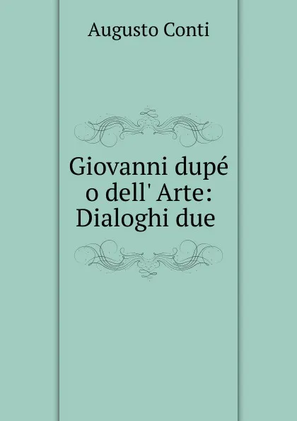 Обложка книги Giovanni dupe o dell. Arte: Dialoghi due ., Augusto Conti