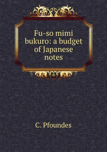 Обложка книги Fu-so mimi bukuro: a budget of Japanese notes, C. Pfoundes