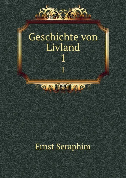 Обложка книги Geschichte von Livland. 1, Ernst Seraphim