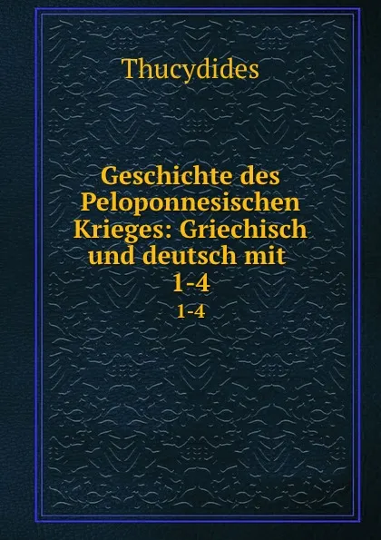 Обложка книги Geschichte des Peloponnesischen Krieges: Griechisch und deutsch mit . 1-4, Thucydides