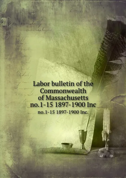 Обложка книги Labor bulletin of the Commonwealth of Massachusetts. no.1-15 1897-1900 Inc., Massachusetts. Bureau of Statistics of Labor