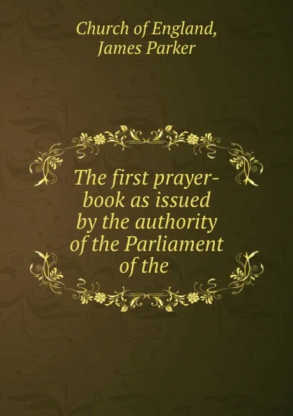 Обложка книги The first prayer-book as issued by the authority of the Parliament of the ., James Parker