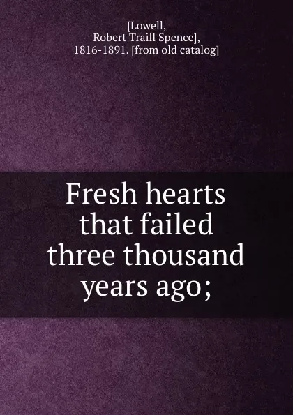 Обложка книги Fresh hearts that failed three thousand years ago;, Robert Traill Spence Lowell