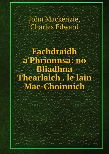 Обложка книги Eachdraidh a.Phrionnsa: no Bliadhna Thearlaich . le lain Mac-Choinnich, John Mackenzie