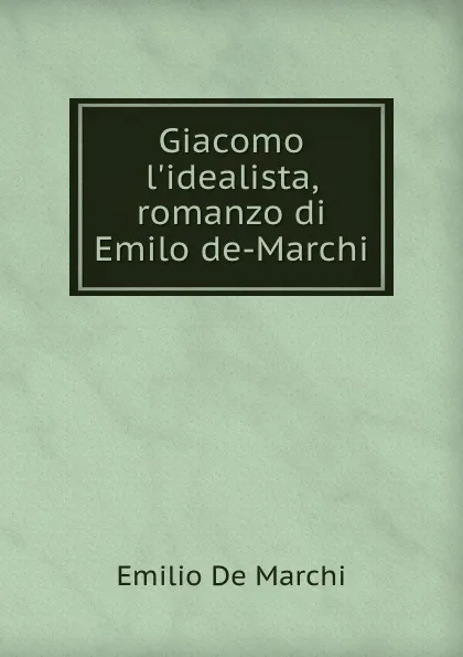 Обложка книги Giacomo l.idealista, romanzo di Emilo de-Marchi, Emilio de Marchi