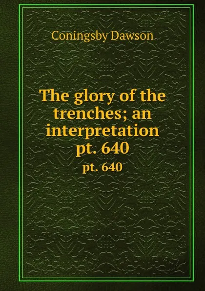 Обложка книги The glory of the trenches; an interpretation. pt. 640, Dawson Coningsby