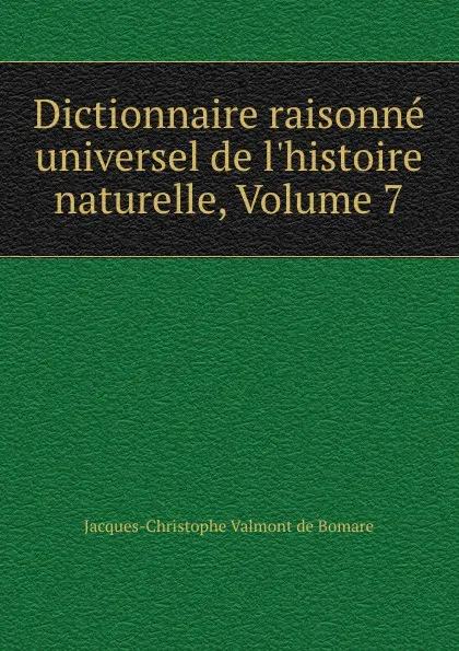 Обложка книги Dictionnaire raisonne universel de l.histoire naturelle, Volume 7, Jacques-Christophe Valmont de Bomare