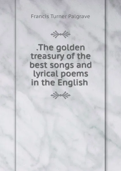 Обложка книги .The golden treasury of the best songs and lyrical poems in the English ., Francis Turner Palgrave