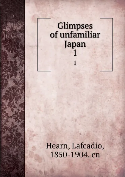 Обложка книги Glimpses of unfamiliar Japan. 1, Lafcadio Hearn