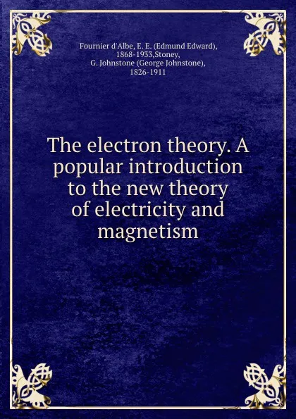 Обложка книги The electron theory. A popular introduction to the new theory of electricity and magnetism, Fournier d'Albe