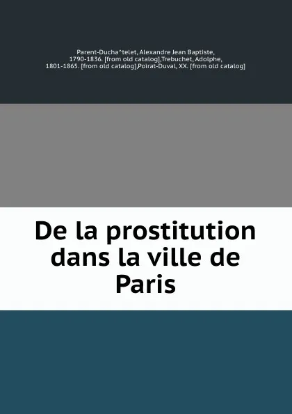 Обложка книги De la prostitution dans la ville de Paris, Alexandre Jean Baptiste Parent-Duchâtelet