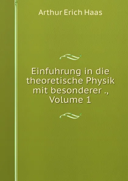 Обложка книги Einfuhrung in die theoretische Physik mit besonderer ., Volume 1, Arthur Erich Haas