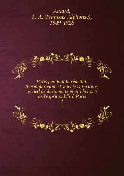 Обложка книги Paris pendant la reaction thermidorienne et sous le Directoire; recueil de documents pour l.histoire de l.esprit public a Paris. 1, François-Alphonse Aulard