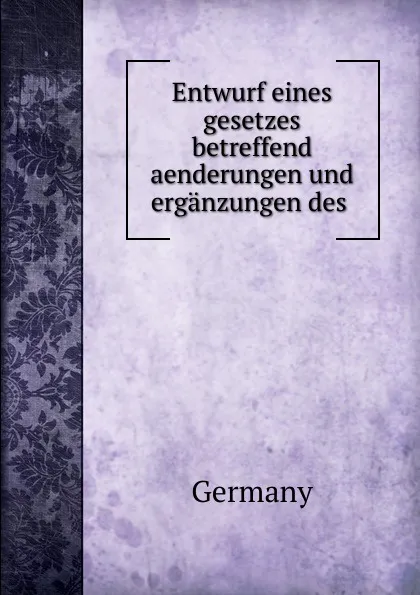 Обложка книги Entwurf eines gesetzes betreffend aenderungen und erganzungen des ., Germany