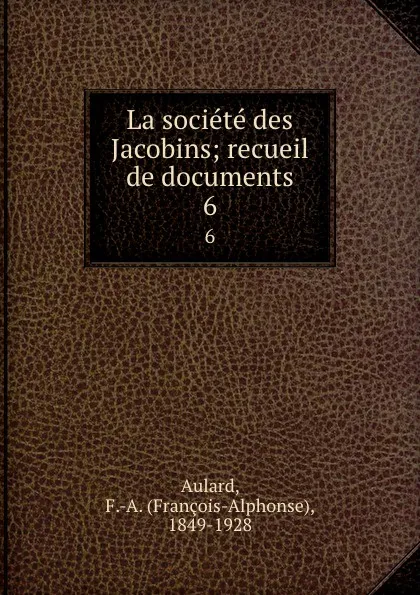 Обложка книги La societe des Jacobins; recueil de documents. 6, François-Alphonse Aulard