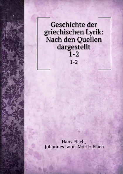 Обложка книги Geschichte der griechischen Lyrik: Nach den Quellen dargestellt. 1-2, Hans Flach