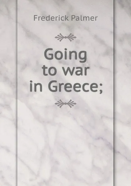 Обложка книги Going to war in Greece;, Palmer Frederick