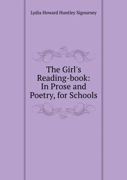 Обложка книги The Girl.s Reading-book: In Prose and Poetry, for Schools, L. H. Sigourney