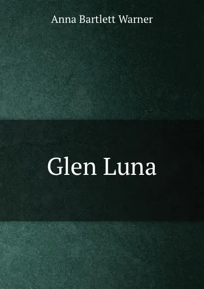 Обложка книги Glen Luna, Anna Bartlett Warner