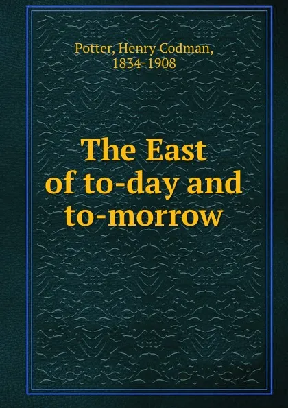 Обложка книги The East of to-day and to-morrow, Henry Codman Potter