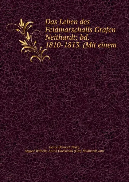 Обложка книги Das Leben des Feldmarschalls Grafen Neithardt: bd. 1810-1813. (Mit einem ., Georg Heinrich Pertz