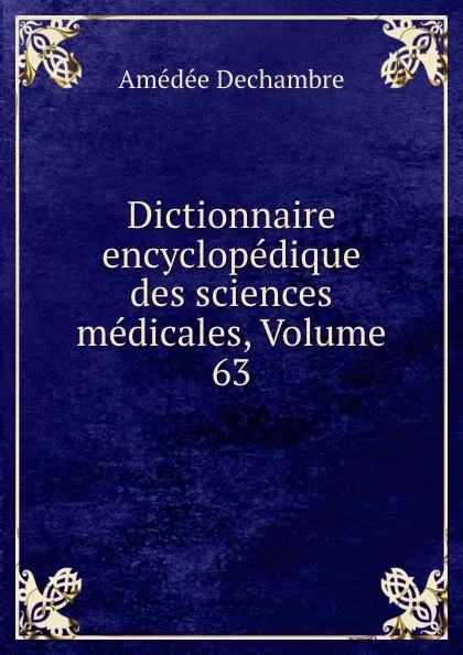 Обложка книги Dictionnaire encyclopedique des sciences medicales, Volume 63, Amédée Dechambre