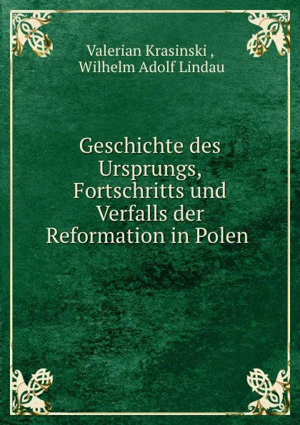 Обложка книги Geschichte des Ursprungs, Fortschritts und Verfalls der Reformation in Polen ., Valerian Krasinski