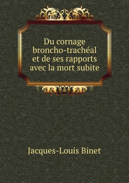 Обложка книги Du cornage broncho-tracheal et de ses rapports avec la mort subite, Jacques-Louis Binet