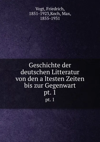 Обложка книги Geschichte der deutschen Litteratur von den altesten Zeiten bis zur Gegenwart. pt. 1, Friedrich Vogt