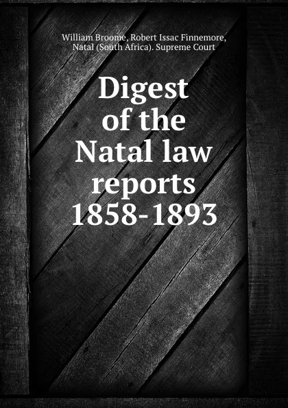 Обложка книги Digest of the Natal law reports 1858-1893, William Broome