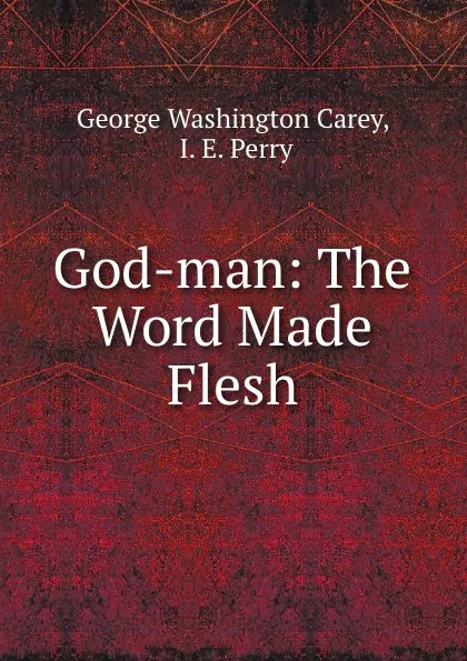 Обложка книги God-man: The Word Made Flesh, George Washington Carey