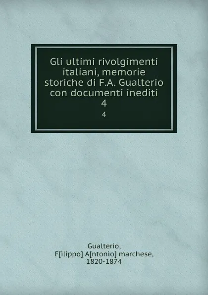 Обложка книги Gli ultimi rivolgimenti italiani, memorie storiche di F.A. Gualterio con documenti inediti. 4, Filippo Antonio marchese Gualterio