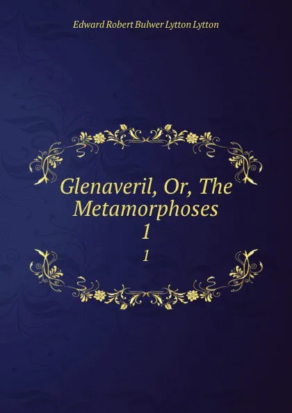 Обложка книги Glenaveril, Or, The Metamorphoses. 1, Edward Robert Bulwer-Lytton