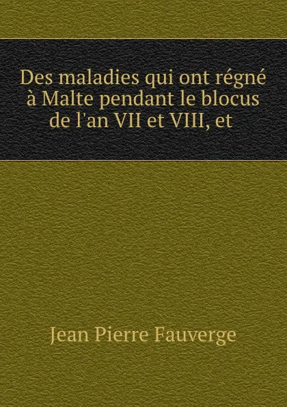 Обложка книги Des maladies qui ont regne a Malte pendant le blocus de l.an VII et VIII, et ., Jean Pierre Fauverge